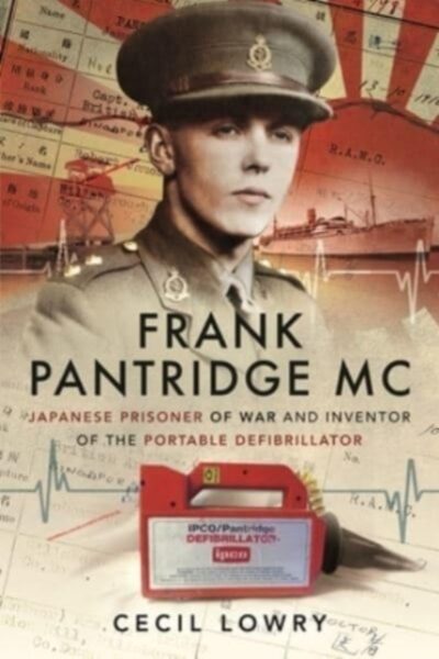 Frank Pantridge MC : Japanese Prisoner of War and Inventor of the Portable Defibrillator by Cecil Lowry