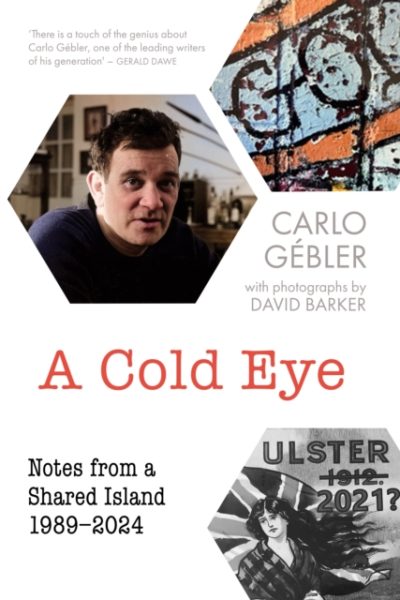 A Cold Eye : Notes from a Shared Island, 1989–2024 by Carlo Gebler