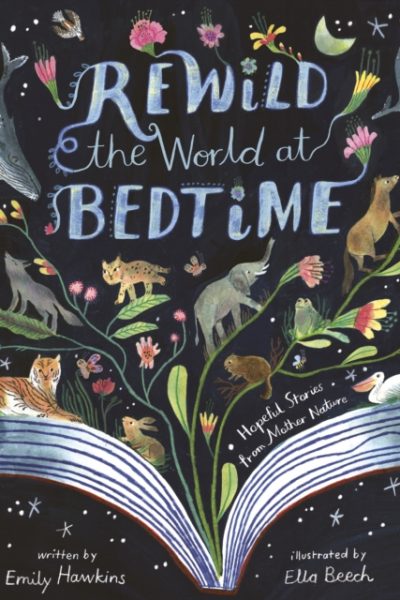 Rewild the World at Bedtime : Hopeful Stories from Mother Nature by Hawkins, Emily