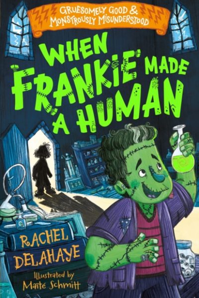 When Frankie Made a Human (Gruesomely Good and Monstrously Misunderstood) by Delahaye, Rachel