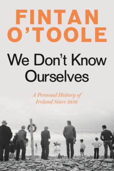 We Don't Know Ourselves : A Personal History of Ireland Since 1958 by O'Toole, Fintan