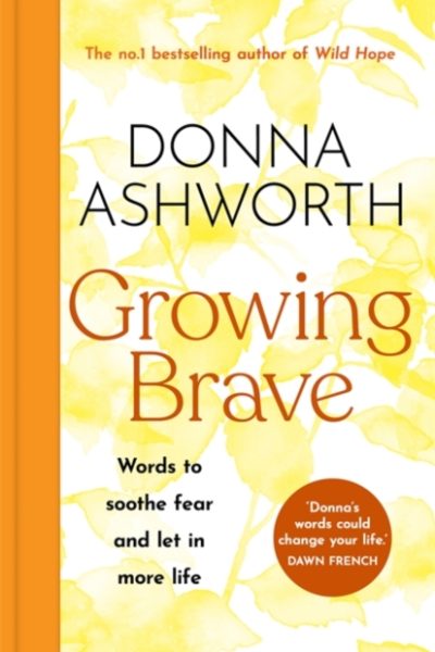 Growing Brave : Words to soothe fear and let in more life by Ashworth, Donna