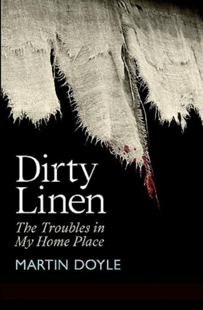 Dirty Linen : The Troubles in My Home Place by Doyle, Martin