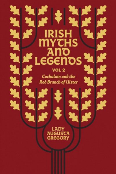 Irish Myths and Legends Vol 2 : Cuchulain and the Red Branch of Ulster by Gregory, Lady Augusta