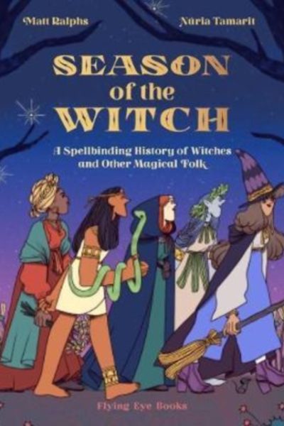Season of the Witch : A Spellbinding History of Witches and Other Magical Folk by Ralphs, Matt