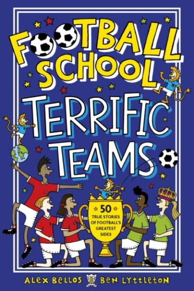 Football School Terrific Teams: 50 True Stories of Football's Greatest Sides by Bellos, Alex