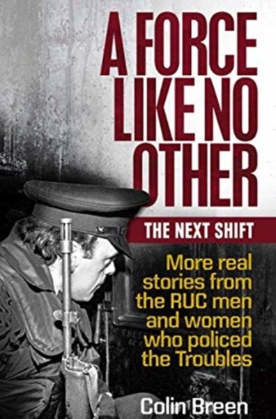 A Force Like No Other: The Next Shift : More real stories from the RUC men and women who policed the Troubles by Breen, Colin