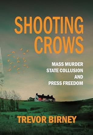 Shooting Crows : Mass Murder, State Collusion and Press Freedom by Trevor Birney
