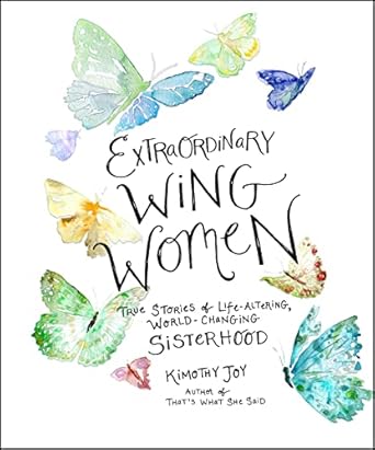 Extraordinary Wing Women : True Stories of Life-Altering, World-Changing Sisterhood by Joy, Kimothy