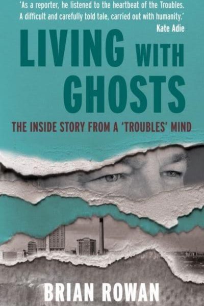 Living with Ghosts : The Inside Story from a 'Troubles' Mind by Rowan, Brian