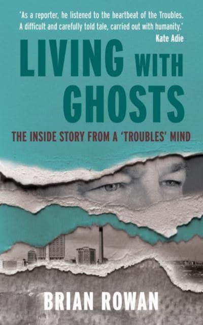 Living with Ghosts : The Inside Story from a 'Troubles' Mind by Rowan, Brian