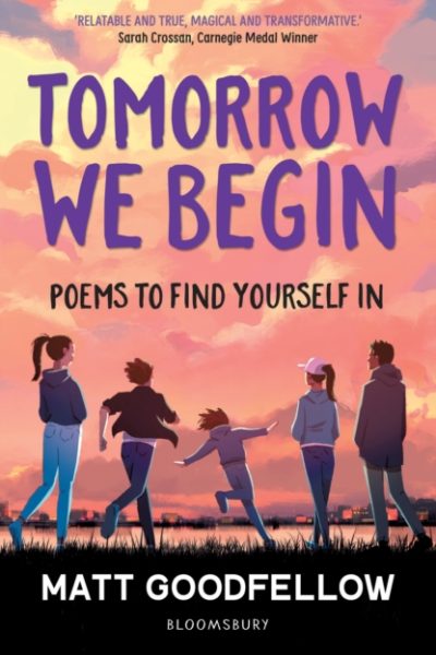 Tomorrow We Begin : Poems to find yourself in, perfect for 11+ by Goodfellow, Matt
