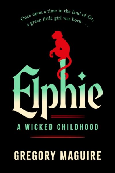 Elphie : the spellbinding prequel to WICKED, the bestselling book that inspired the movie by Maguire, Gregory