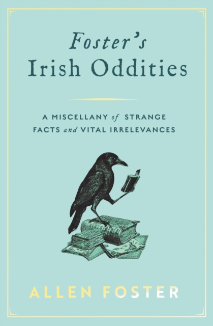 Foster's Irish Oddities : A Miscellany of Strange Facts and Vital Irrelevances by Foster, Allen