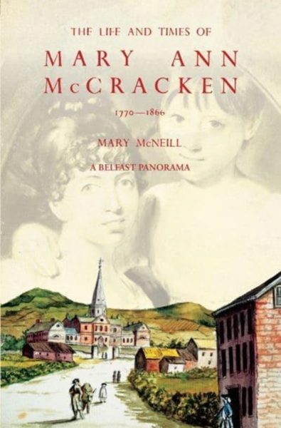 The Life and Times of Mary Ann McCracken, 1770–1866 : A Belfast Panorama by McNeill, Mary