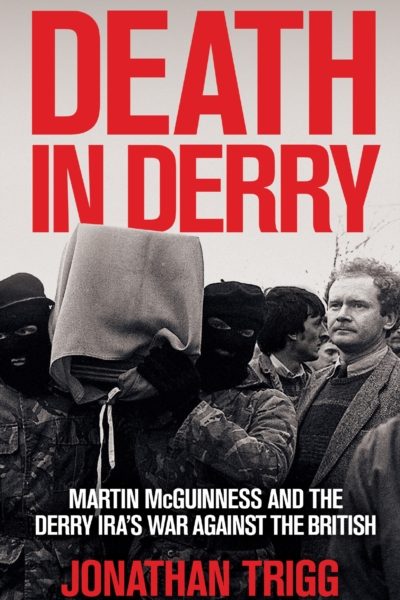 Death in Derry : Martin McGuinness and the Derry IRA’s War Against the British by Trigg, Jonathan