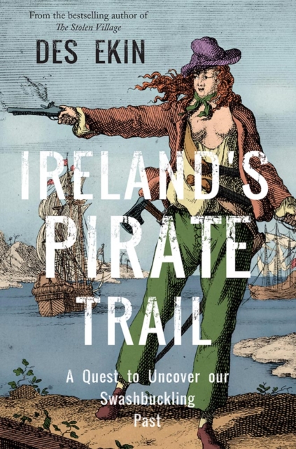 Ireland's Pirate Trail : A Quest to Uncover Our Swashbuckling Past by Ekin, Des