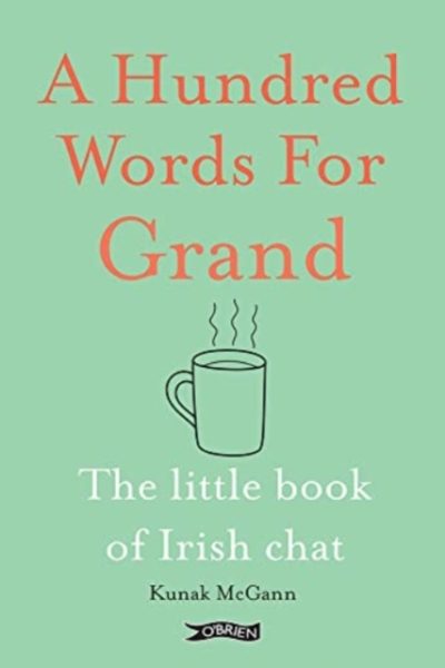 A Hundred Words for Grand : The Little Book of Irish Chat by McGann, Kunak