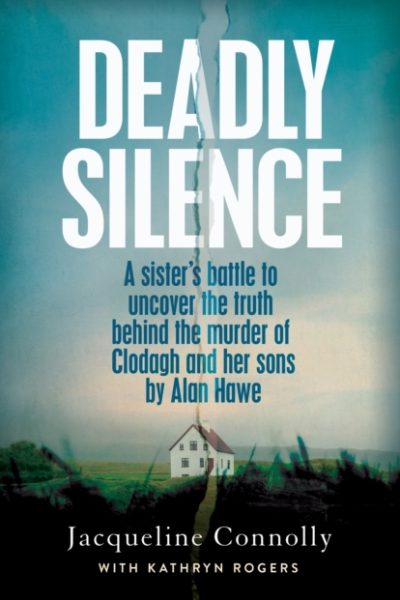 Deadly Silence : A Sister’s Battle to Uncover the Truth Behind the Murder of Clodagh and Her Sons by Alan Hawe by Connolly, Jacqueline
