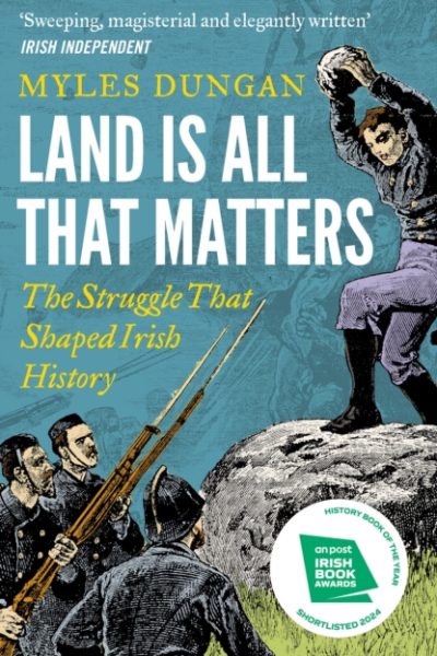 Land Is All That Matters : The Struggle That Shaped Irish History by Dungan, Myles