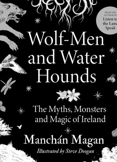 Wolf-Men and Water Hounds : The Myths, Monsters and Magic of Ireland by Magan, Manchan