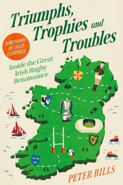 Triumphs, Trophies and Troubles : Inside the Great Irish Rugby Renaissance by Bills, Peter