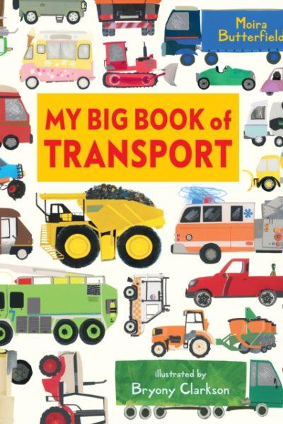 My Big Book of Transport : Find out about cars, trucks, buses, fire engines, diggers and more in this vibrant celebration of things that go by Butterfield, Moira