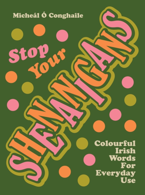 STOP YOUR SHENANIGANS : COLOURFUL IRISH WORDS FOR EVERYDAY USE by Conghaile, Micheal O