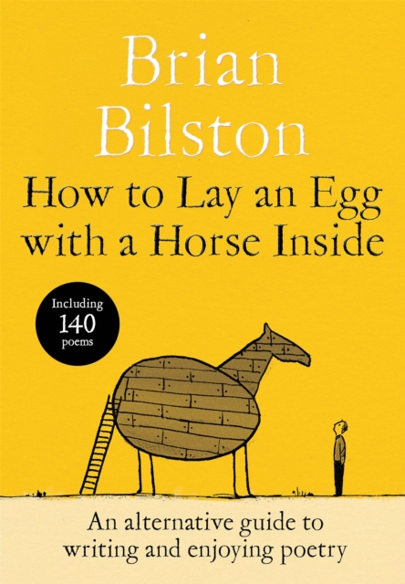 How to Lay an Egg with a Horse Inside : An Alternative Guide to Writing and Enjoying Poetry by Bilston, Brian