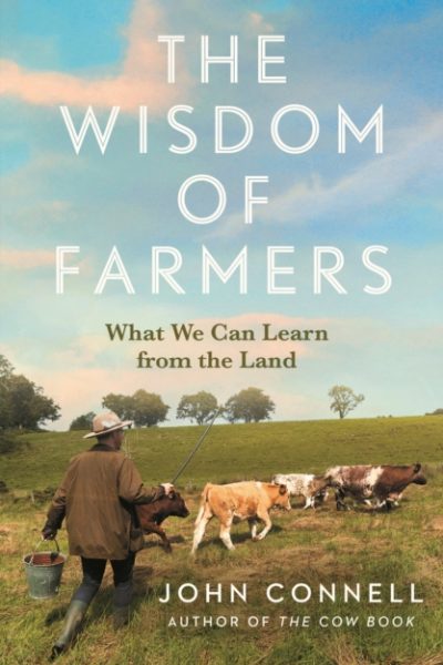 The Wisdom of Farmers : What We Can Learn from the Land by Connell, John