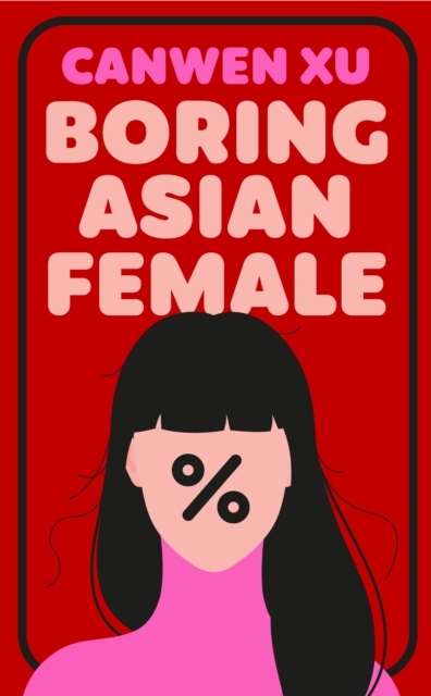 Boring Asian Female : An Addictive Debut about Obsession, Identity and the Dark Side of Success in a World That Demands You Stand Out by Xu, Canwen