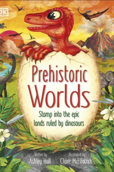 Prehistoric Worlds : Stomp Into the Epic Lands Ruled by Dinosaurs by Hall, Ashley