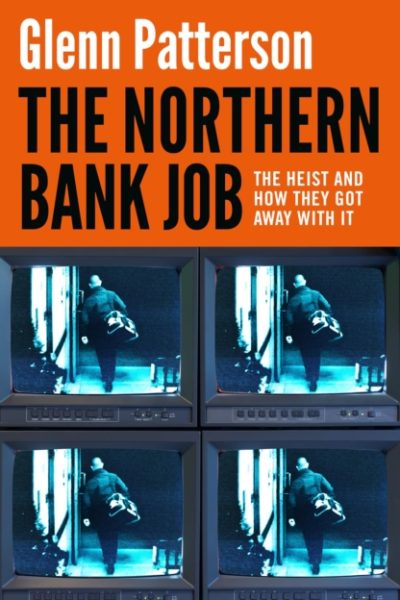 The Northern Bank Job : The Heist and How They Got Away with It by Patterson, Glenn