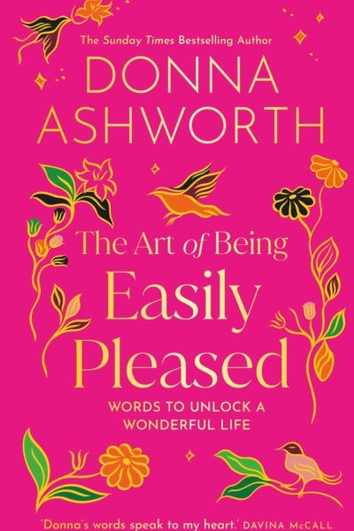 The Art of Being Easily Pleased : Words to Unlock a Wonderful Life by Ashworth, Donna