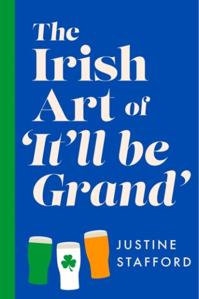 The Irish Art of It'll Be Grand : The hilarious new book from the award-winning comedian by Stafford, Justine
