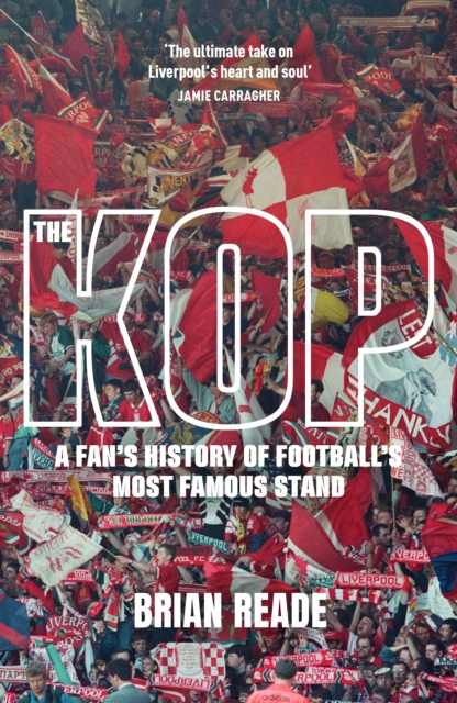The Kop : A Fan’s History of Football’s Most Famous Stand by Reade, Brian